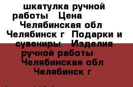 шкатулка ручной работы › Цена ­ 1 200 - Челябинская обл., Челябинск г. Подарки и сувениры » Изделия ручной работы   . Челябинская обл.,Челябинск г.